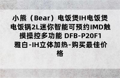 小熊（Bear）电饭煲IH电饭煲电饭锅2L迷你智能可预约IMD触摸操控多功能 DFB-P20F1 雅白-IH立体加热-购买最佳价格